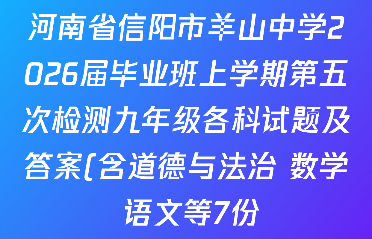 河南省信阳市羊山中学2026届毕业班上学期第五次检测九年级各科试题及答案(含道德与法治 数学 语文等7份) 河南省信阳市羊山中学2026届毕业班上学期第五次检测九年级各科试题及答案(含道德与法治 数学 语文等7份)